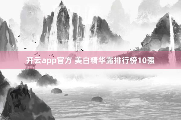 开云app官方 美白精华露排行榜10强