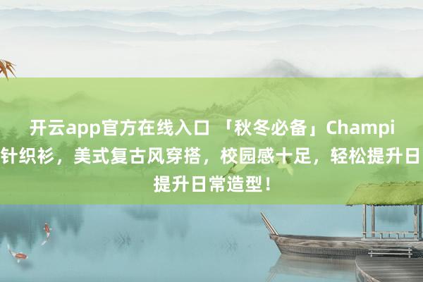 开云app官方在线入口 「秋冬必备」Champion冠军针织衫,美式复古风穿搭,校园感十足,轻松提升日常造型!