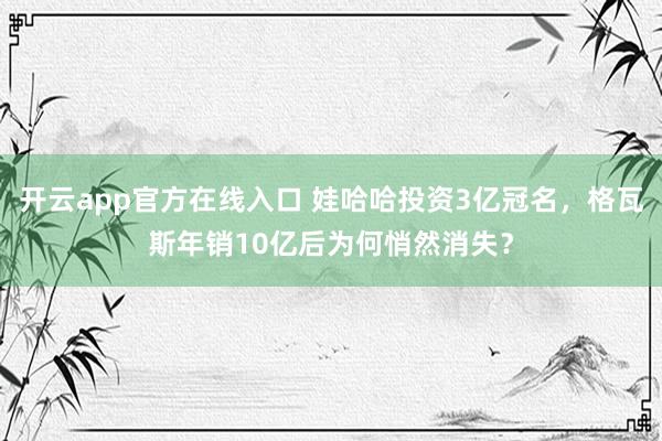 开云app官方在线入口 娃哈哈投资3亿冠名,格瓦斯年销10亿后为何悄然消失?