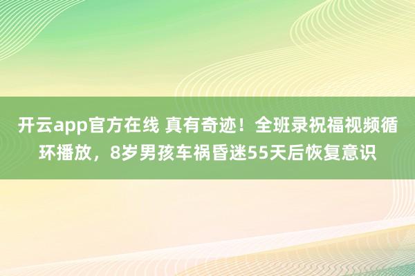 开云app官方在线 真有奇迹!全班录祝福视频循环播放,8岁男孩车祸昏迷55天后恢复意识