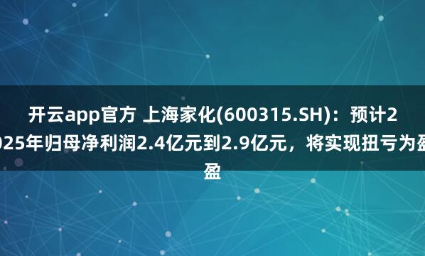 开云app官方 上海家化(600315.SH)：预计2025年归母净利润2.4亿元到2.9亿元，将实现扭亏为盈