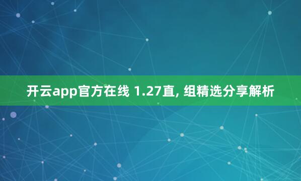 开云app官方在线 1.27直， 组精选分享解析