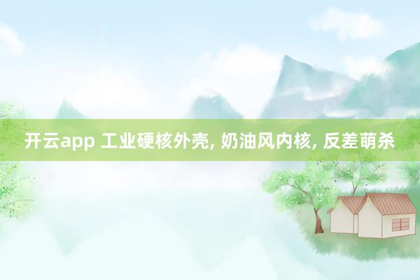 开云app 工业硬核外壳， 奶油风内核， 反差萌杀