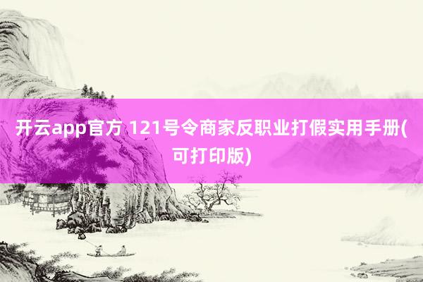 开云app官方 121号令商家反职业打假实用手册(可打印版)