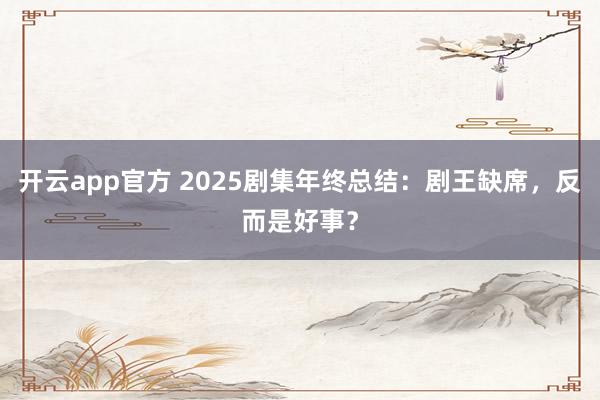 开云app官方 2025剧集年终总结:剧王缺席,反而是好事?