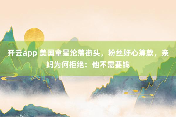 开云app 美国童星沦落街头，粉丝好心筹款，亲妈为何拒绝：他不需要钱
