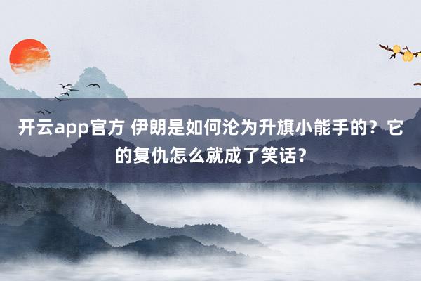 开云app官方 伊朗是如何沦为升旗小能手的？它的复仇怎么就成了笑话？