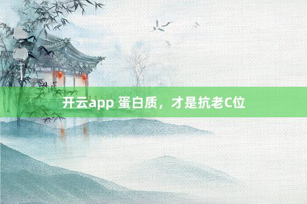 开云app 蛋白质,才是抗老C位