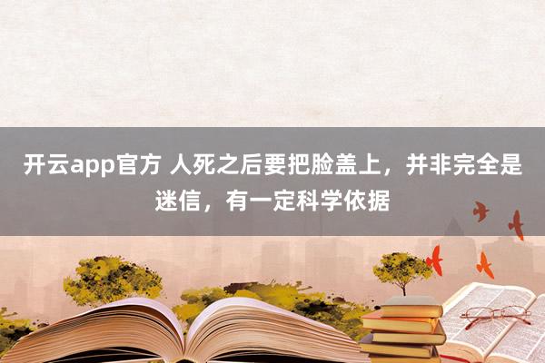 开云app官方 人死之后要把脸盖上，并非完全是迷信，有一定科学依据