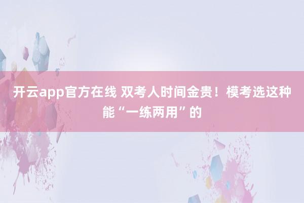 开云app官方在线 双考人时间金贵!模考选这种能“一练两用”的