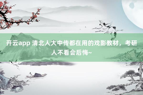 开云app 清北人大中传都在用的戏影教材，考研人不看会后悔~