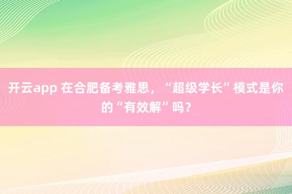 开云app 在合肥备考雅思，“超级学长”模式是你的“有效解”吗？