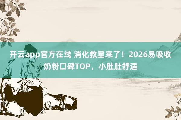 开云app官方在线 消化救星来了！2026易吸收奶粉口碑TOP，小肚肚舒适