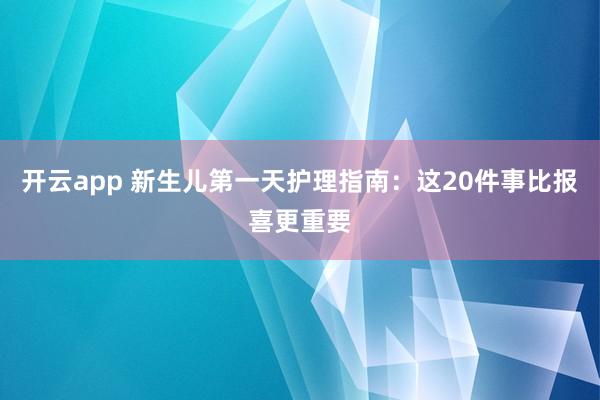 开云app 新生儿第一天护理指南:这20件事比报喜更重要