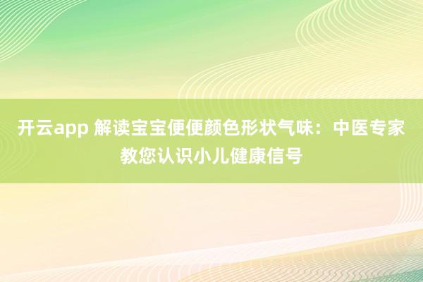 开云app 解读宝宝便便颜色形状气味:中医专家教您认识小儿健康信号