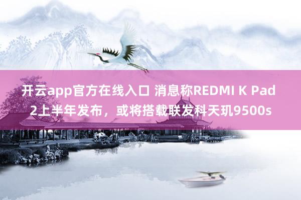 开云app官方在线入口 消息称REDMI K Pad 2上半年发布，或将搭载联发科天玑9500s