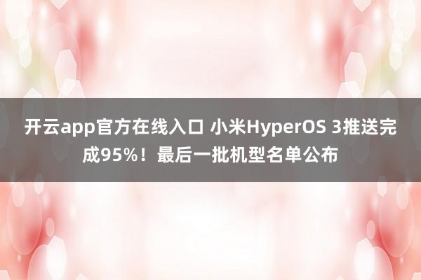 开云app官方在线入口 小米HyperOS 3推送完成95%！最后一批机型名单公布