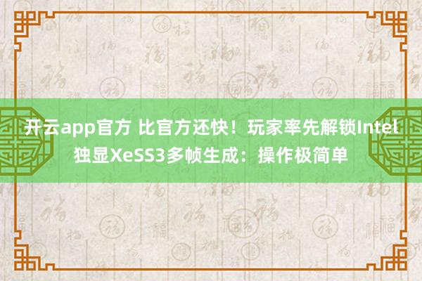 开云app官方 比官方还快!玩家率先解锁Intel独显XeSS3多帧生成:操作极简单