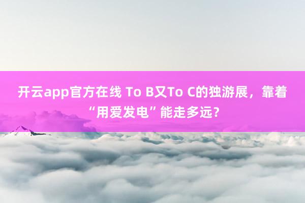 开云app官方在线 To B又To C的独游展，靠着“用爱发电”能走多远？