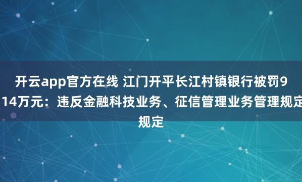 开云app官方在线 江门开平长江村镇银行被罚9.14万元：违反金融科技业务、征信管理业务管理规定