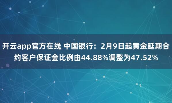 开云app官方在线 中国银行：2月9日起黄金延期合约客户保证金比例由44.88%调整为47.52%