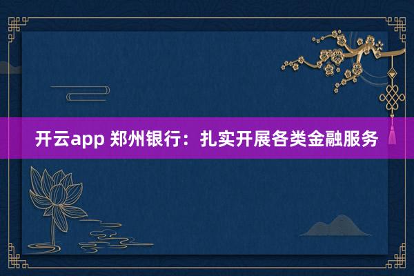 开云app 郑州银行：扎实开展各类金融服务