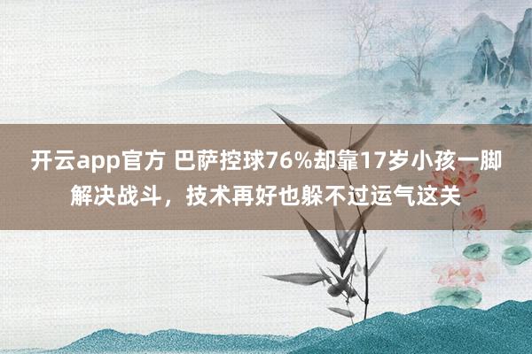 开云app官方 巴萨控球76%却靠17岁小孩一脚解决战斗，技术再好也躲不过运气这关