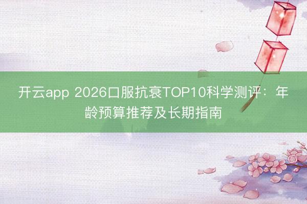 开云app 2026口服抗衰TOP10科学测评：年龄预算推荐及长期指南