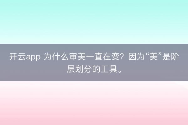 开云app 为什么审美一直在变？因为“美”是阶层划分的工具。