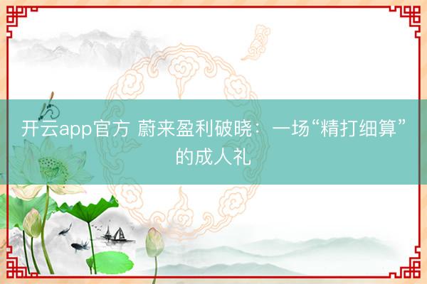 开云app官方 蔚来盈利破晓：一场“精打细算”的成人礼