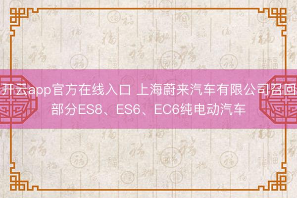开云app官方在线入口 上海蔚来汽车有限公司召回部分ES8、ES6、EC6纯电动汽车