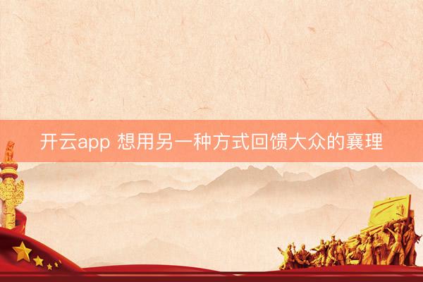 开云app 想用另一种方式回馈大众的襄理