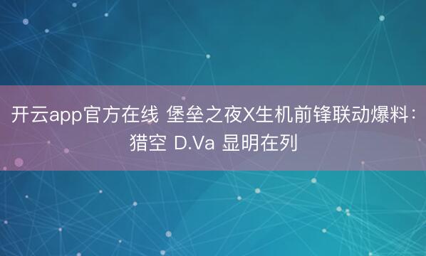 开云app官方在线 堡垒之夜X生机前锋联动爆料：猎空 D.Va 显明在列