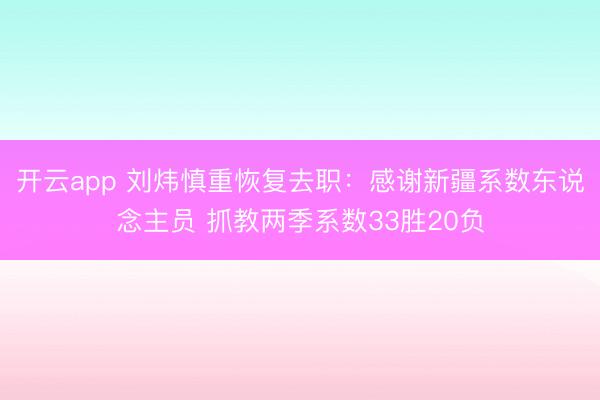 开云app 刘炜慎重恢复去职:感谢新疆系数东说念主员 抓教两季系数33胜20负