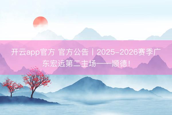 开云app官方 官方公告丨2025-2026赛季广东宏远第二主场——顺德!