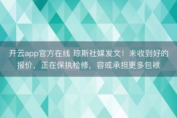 开云app官方在线 琼斯社媒发文！未收到好的报价，正在保执检修，容或承担更多包袱