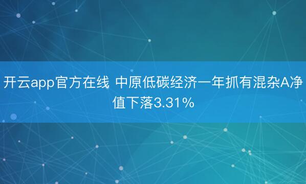 开云app官方在线 中原低碳经济一年抓有混杂A净值下落3.31%
