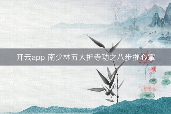 开云app 南少林五大护寺功之八步摧心掌