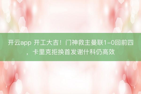 开云app 开工大吉!门神救主曼联1-0回前四,卡里克拒换首发谢什科仍高效