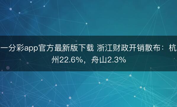 一分彩app官方最新版下载 浙江财政开销散布：杭州22.6%，舟山2.3%