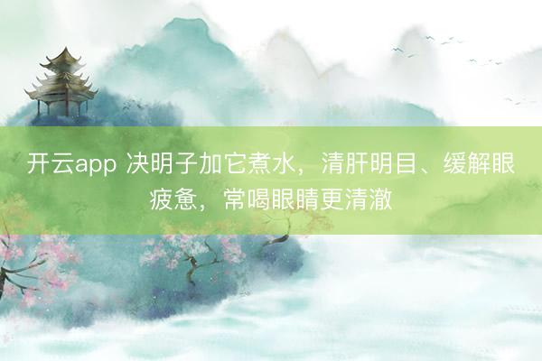 开云app 决明子加它煮水,清肝明目、缓解眼疲惫,常喝眼睛更清澈