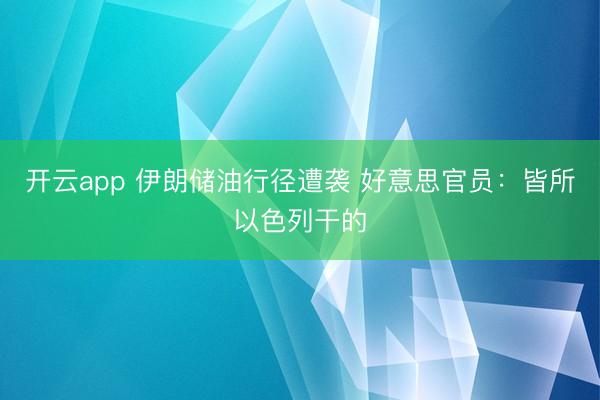 开云app 伊朗储油行径遭袭 好意思官员：皆所以色列干的